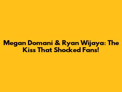 Megan Domani & Ryan Wijaya: The Kiss That Shocked Fans!