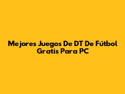 Mejores Juegos De DT De Fútbol Gratis Para PC