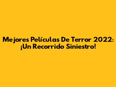 Mejores Películas De Terror 2022: ¡Un Recorrido Siniestro!