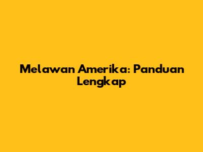 Melawan Amerika: Panduan Lengkap