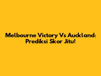 Melbourne Victory Vs Auckland: Prediksi Skor Jitu!
