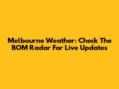 Melbourne Weather: Check The BOM Radar For Live Updates