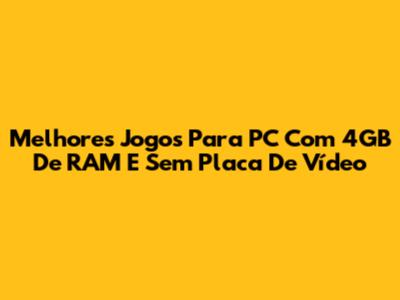 Melhores Jogos Para PC Com 4GB De RAM E Sem Placa De Vídeo