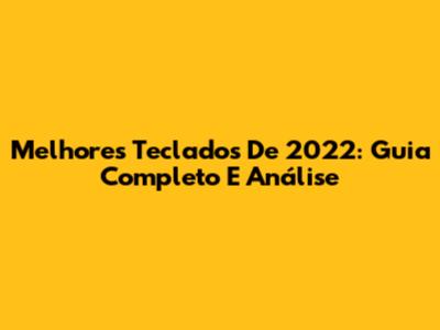 Melhores Teclados De 2022: Guia Completo E Análise