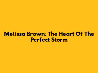Melissa Brown: The Heart Of The Perfect Storm