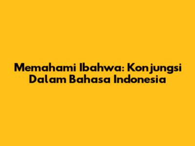 Memahami 'Ibahwa': Konjungsi Dalam Bahasa Indonesia