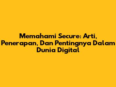 Memahami 'Secure': Arti, Penerapan, Dan Pentingnya Dalam Dunia Digital