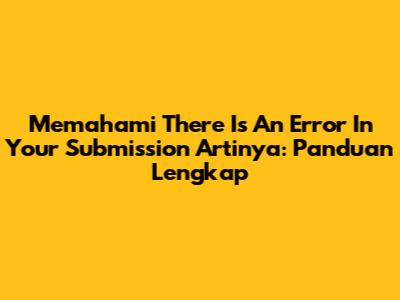 Memahami 'There Is An Error In Your Submission' Artinya: Panduan Lengkap