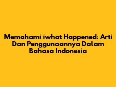 Memahami 'iwhat Happened': Arti Dan Penggunaannya Dalam Bahasa Indonesia
