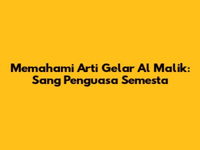 Memahami Arti Gelar Al Malik: Sang Penguasa Semesta