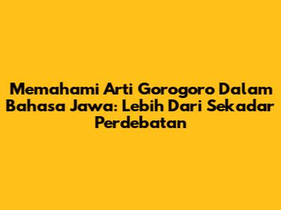 Memahami Arti Gorogoro Dalam Bahasa Jawa: Lebih Dari Sekadar Perdebatan