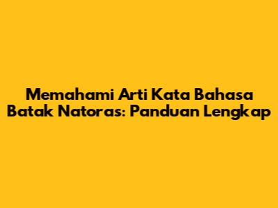 Memahami Arti Kata Bahasa Batak Natoras: Panduan Lengkap