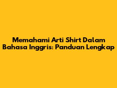 Memahami Arti Shirt Dalam Bahasa Inggris: Panduan Lengkap