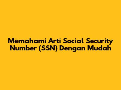 Memahami Arti Social Security Number (SSN) Dengan Mudah