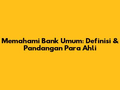 Memahami Bank Umum: Definisi & Pandangan Para Ahli