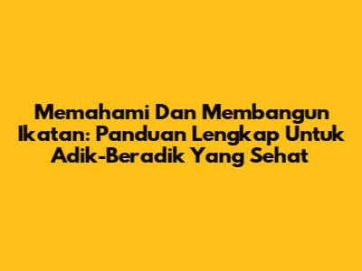 Memahami Dan Membangun Ikatan: Panduan Lengkap Untuk Adik-Beradik Yang Sehat