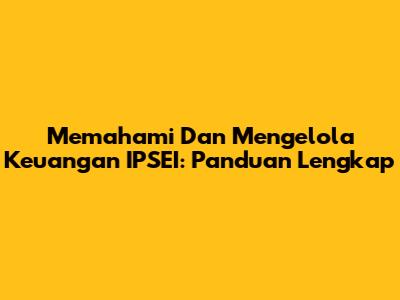 Memahami Dan Mengelola Keuangan IPSEI: Panduan Lengkap
