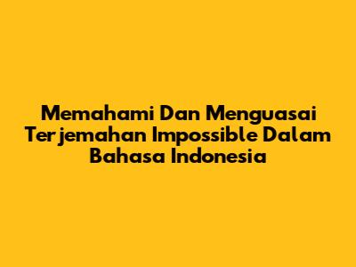 Memahami Dan Menguasai Terjemahan "Impossible" Dalam Bahasa Indonesia