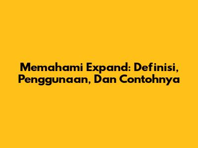 Memahami Expand: Definisi, Penggunaan, Dan Contohnya