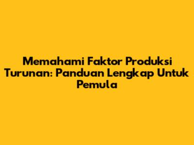 Memahami Faktor Produksi Turunan: Panduan Lengkap Untuk Pemula