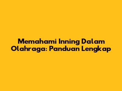 Memahami Inning Dalam Olahraga: Panduan Lengkap
