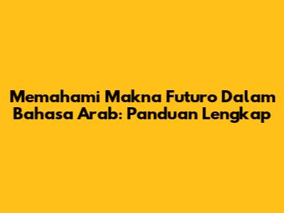 Memahami Makna 'Futuro' Dalam Bahasa Arab: Panduan Lengkap