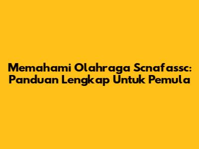Memahami Olahraga Scnafassc: Panduan Lengkap Untuk Pemula