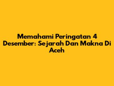 Memahami Peringatan 4 Desember: Sejarah Dan Makna Di Aceh