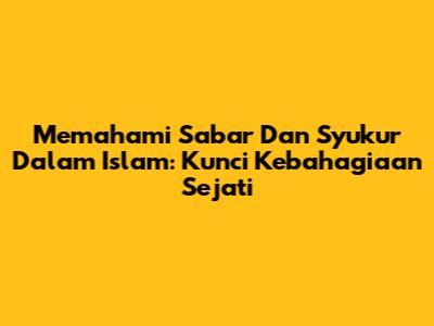 Memahami Sabar Dan Syukur Dalam Islam: Kunci Kebahagiaan Sejati