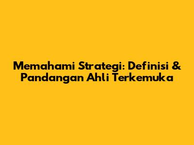 Memahami Strategi: Definisi & Pandangan Ahli Terkemuka