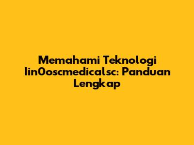 Memahami Teknologi Iin0oscmedicalsc: Panduan Lengkap