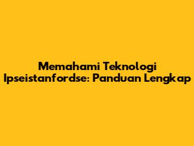 Memahami Teknologi Ipseistanfordse: Panduan Lengkap