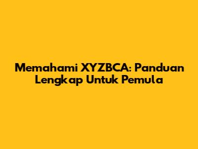 Memahami XYZBCA: Panduan Lengkap Untuk Pemula