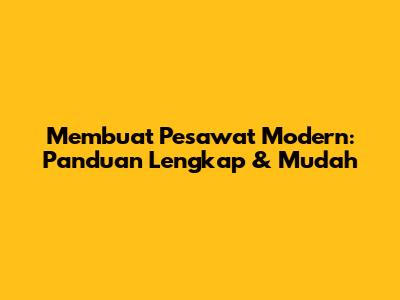Membuat Pesawat Modern: Panduan Lengkap & Mudah