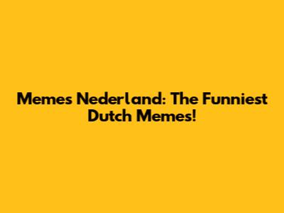 Memes Nederland: The Funniest Dutch Memes!