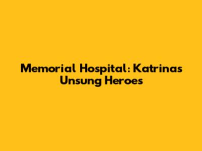 Memorial Hospital: Katrina's Unsung Heroes