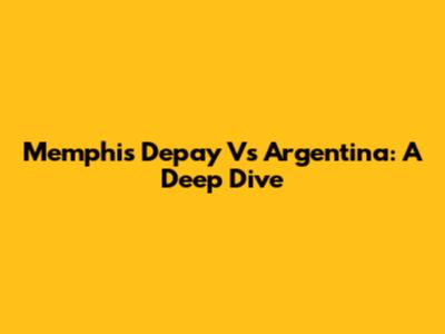 Memphis Depay Vs Argentina: A Deep Dive