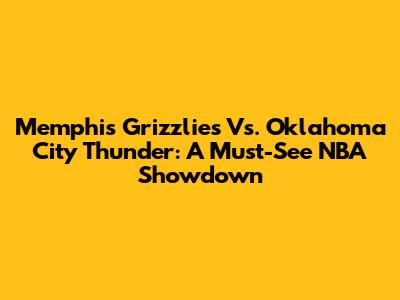 Memphis Grizzlies Vs. Oklahoma City Thunder: A Must-See NBA Showdown