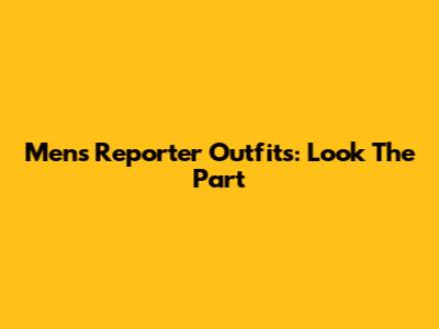Men's Reporter Outfits: Look The Part