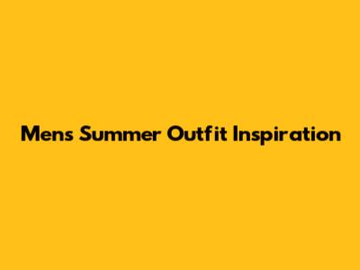 Men's Summer Outfit Inspiration