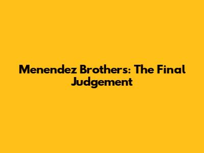 Menendez Brothers: The Final Judgement