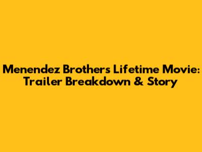 Menendez Brothers Lifetime Movie: Trailer Breakdown & Story