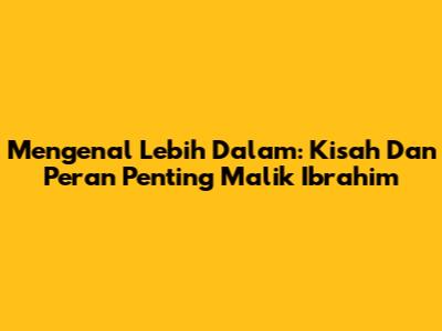 Mengenal Lebih Dalam: Kisah Dan Peran Penting Malik Ibrahim