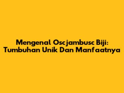 Mengenal Oscjambusc Biji: Tumbuhan Unik Dan Manfaatnya
