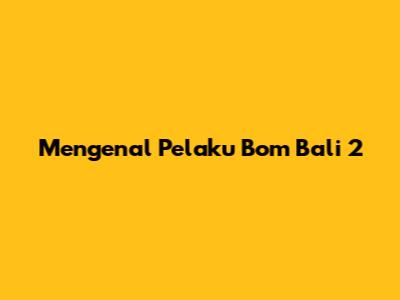 Mengenal Pelaku Bom Bali 2