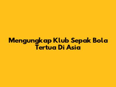 Mengungkap Klub Sepak Bola Tertua Di Asia