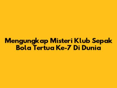 Mengungkap Misteri Klub Sepak Bola Tertua Ke-7 Di Dunia