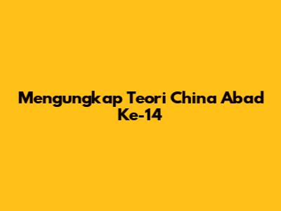 Mengungkap Teori China Abad Ke-14