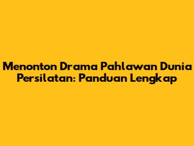 Menonton Drama Pahlawan Dunia Persilatan: Panduan Lengkap