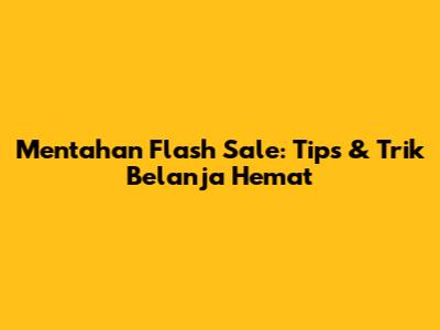 Mentahan Flash Sale: Tips & Trik Belanja Hemat
